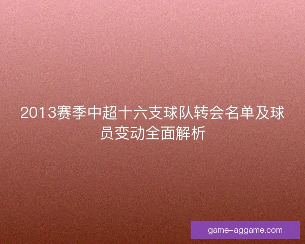 2013赛季中超十六支球队转会名单及球员变动全面解析