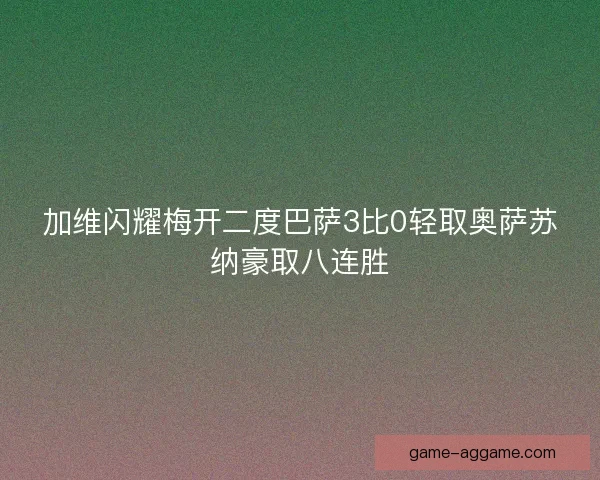 加维闪耀梅开二度巴萨3比0轻取奥萨苏纳豪取八连胜