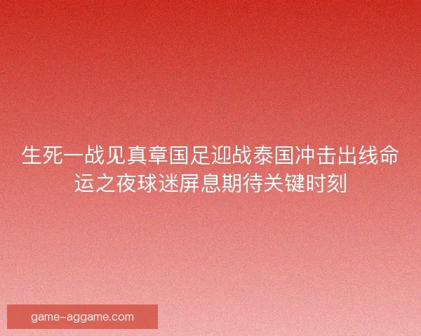 生死一战见真章国足迎战泰国冲击出线命运之夜球迷屏息期待关键时刻