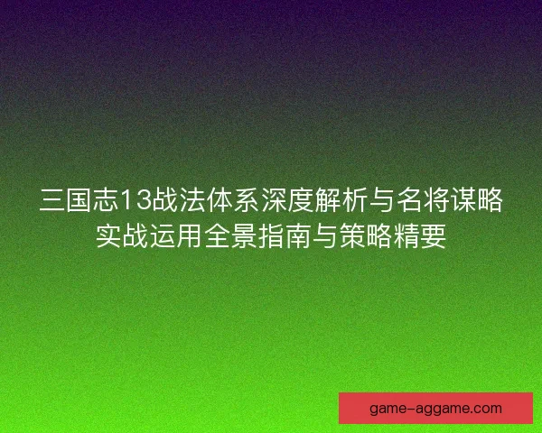 三国志13战法体系深度解析与名将谋略实战运用全景指南与策略精要