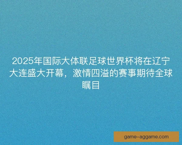 2025年国际大体联足球世界杯将在辽宁大连盛大开幕，激情四溢的赛事期待全球瞩目